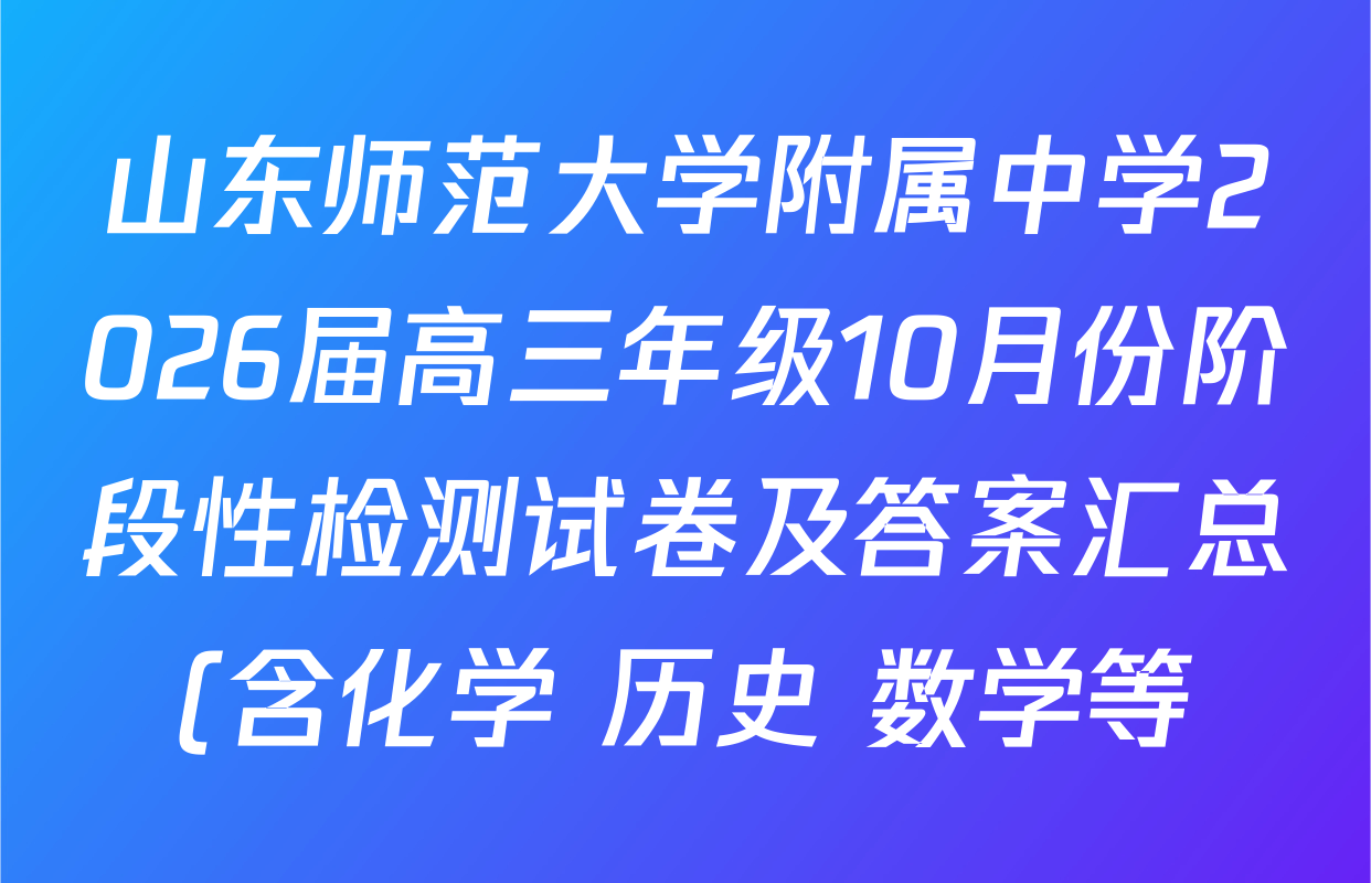 山东师范大学附属中学2026届高三年级10月份阶段性检测试卷及答案汇总(含化学 历史 数学等) 山东师范大学附属中学2026届高三年级10月份阶段性检测试卷及答案汇总(含化学 历史 数学等)